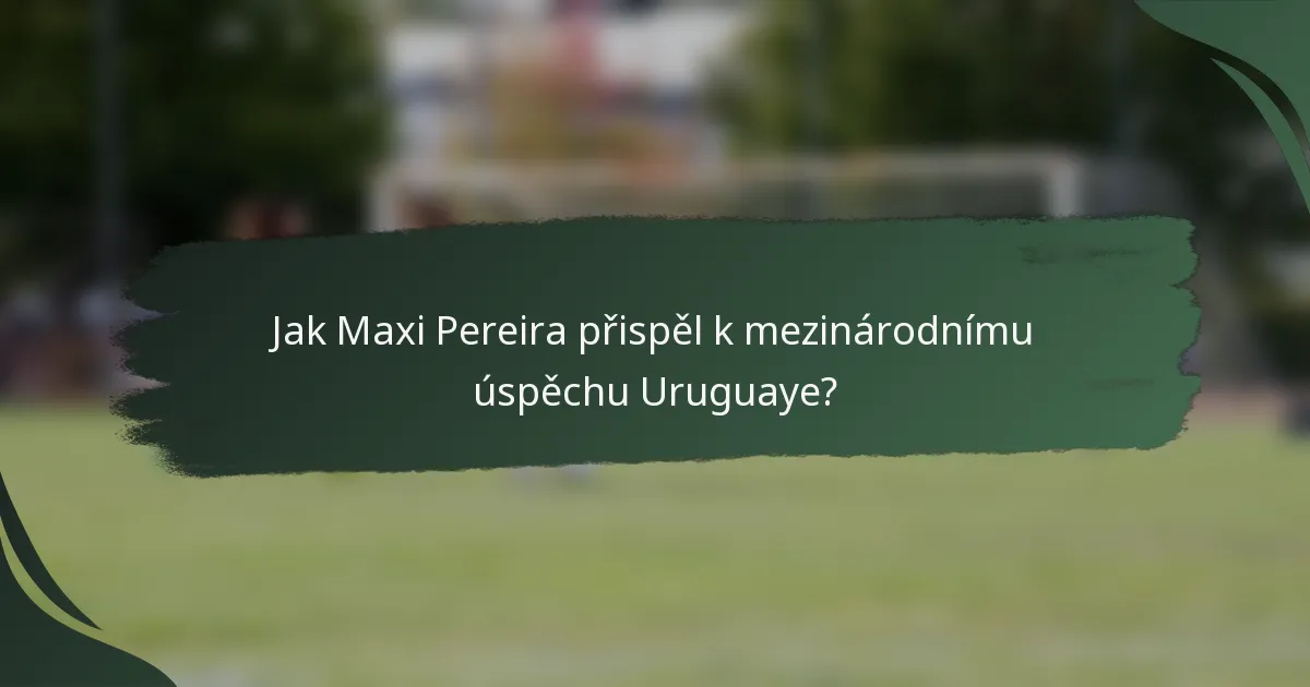 Jak Maxi Pereira přispěl k mezinárodnímu úspěchu Uruguaye?