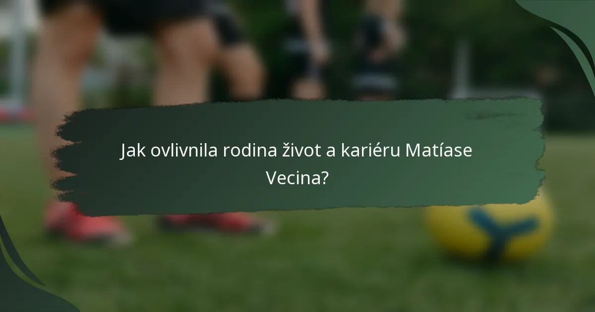 Jak ovlivnila rodina život a kariéru Matíase Vecina?