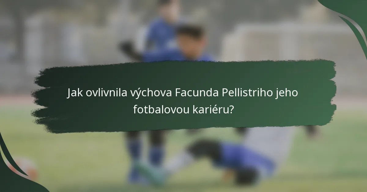 Jak ovlivnila výchova Facunda Pellistriho jeho fotbalovou kariéru?