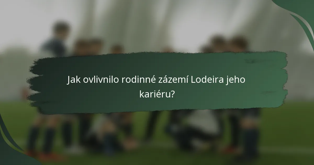 Jak ovlivnilo rodinné zázemí Lodeira jeho kariéru?
