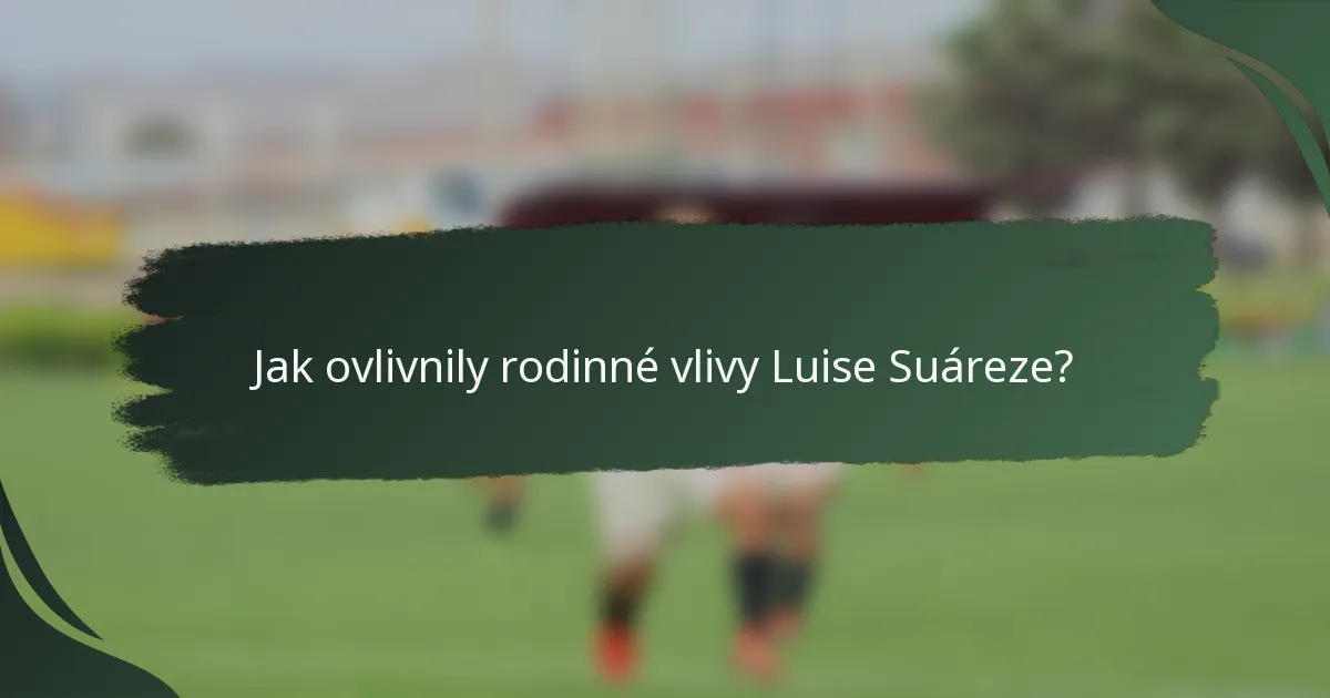 Jak ovlivnily rodinné vlivy Luise Suáreze?