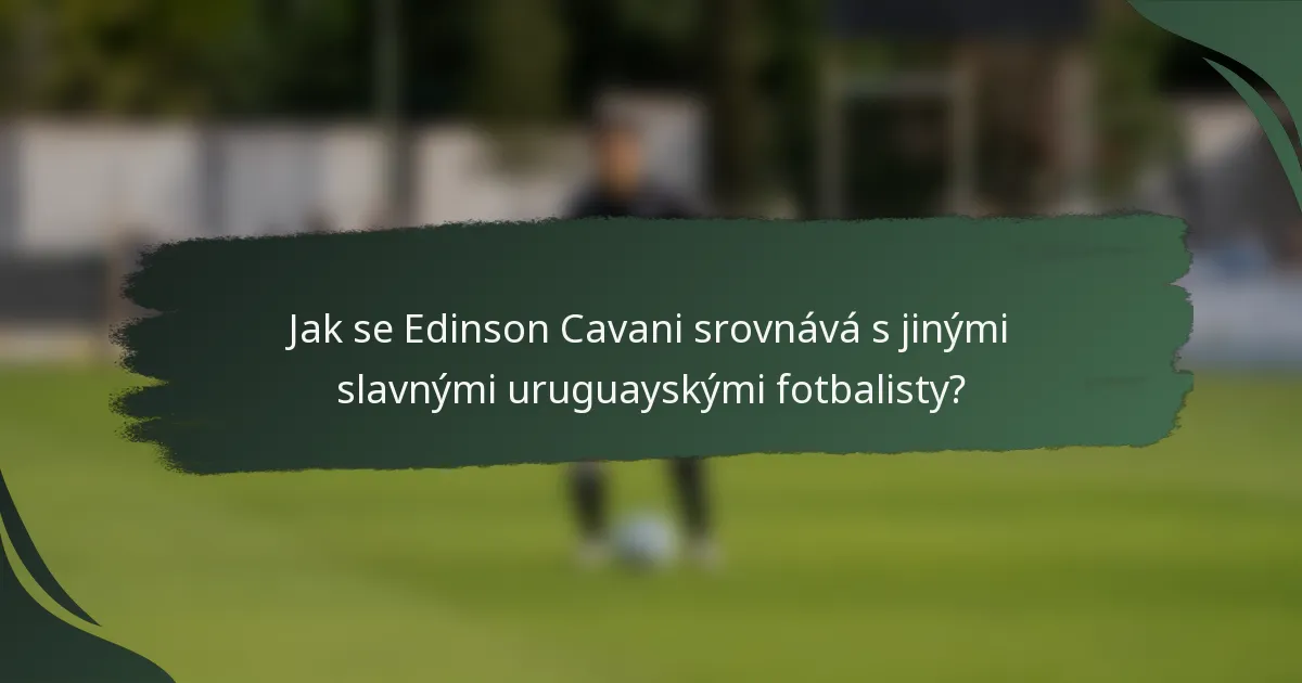 Jak se Edinson Cavani srovnává s jinými slavnými uruguayskými fotbalisty?