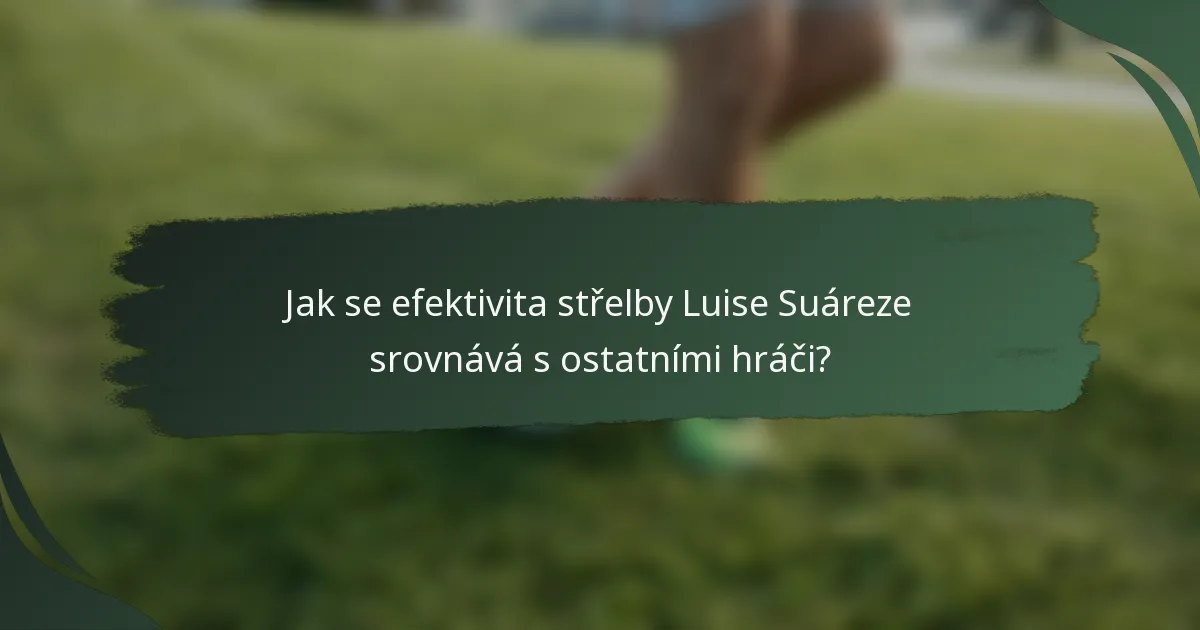 Jak se efektivita střelby Luise Suáreze srovnává s ostatními hráči?