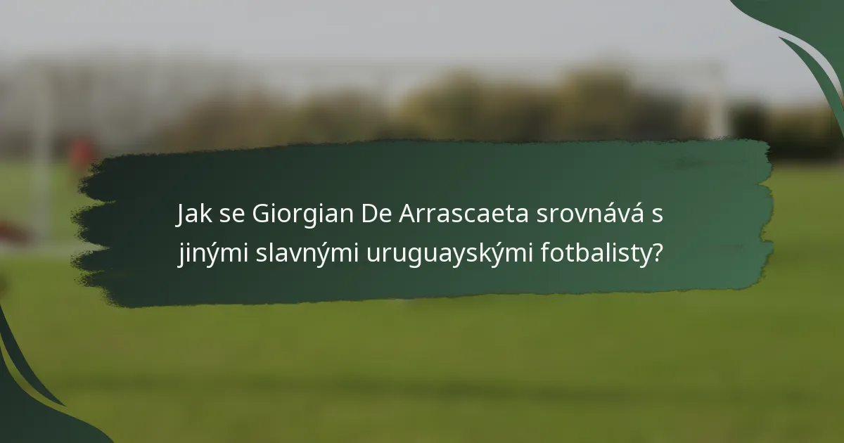 Jak se Giorgian De Arrascaeta srovnává s jinými slavnými uruguayskými fotbalisty?