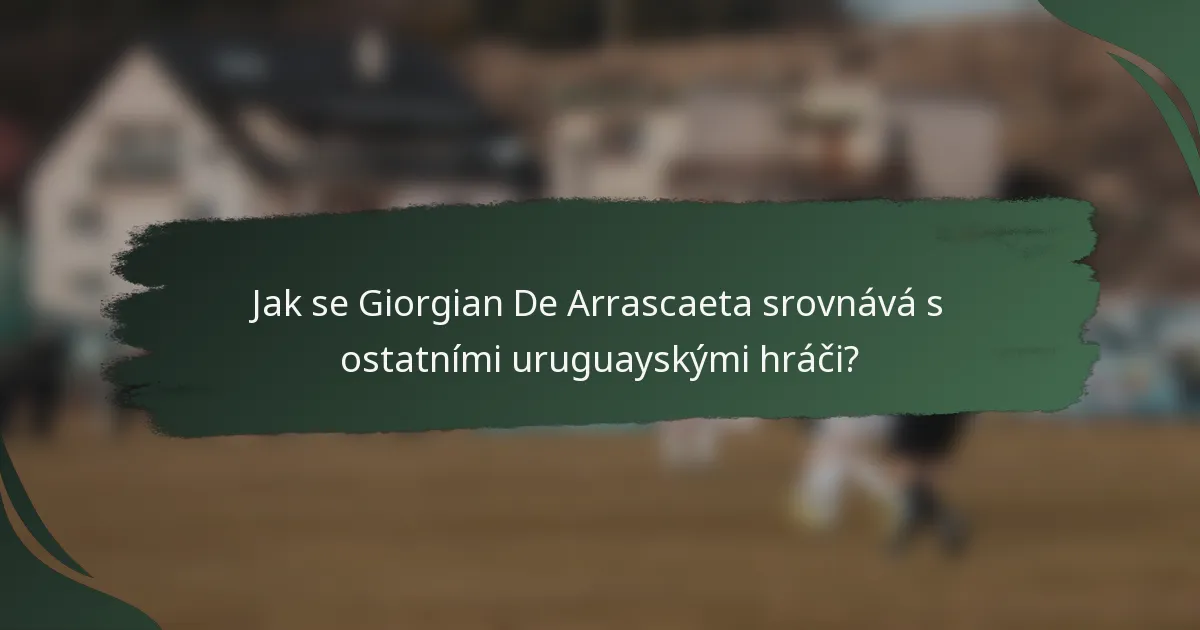 Jak se Giorgian De Arrascaeta srovnává s ostatními uruguayskými hráči?