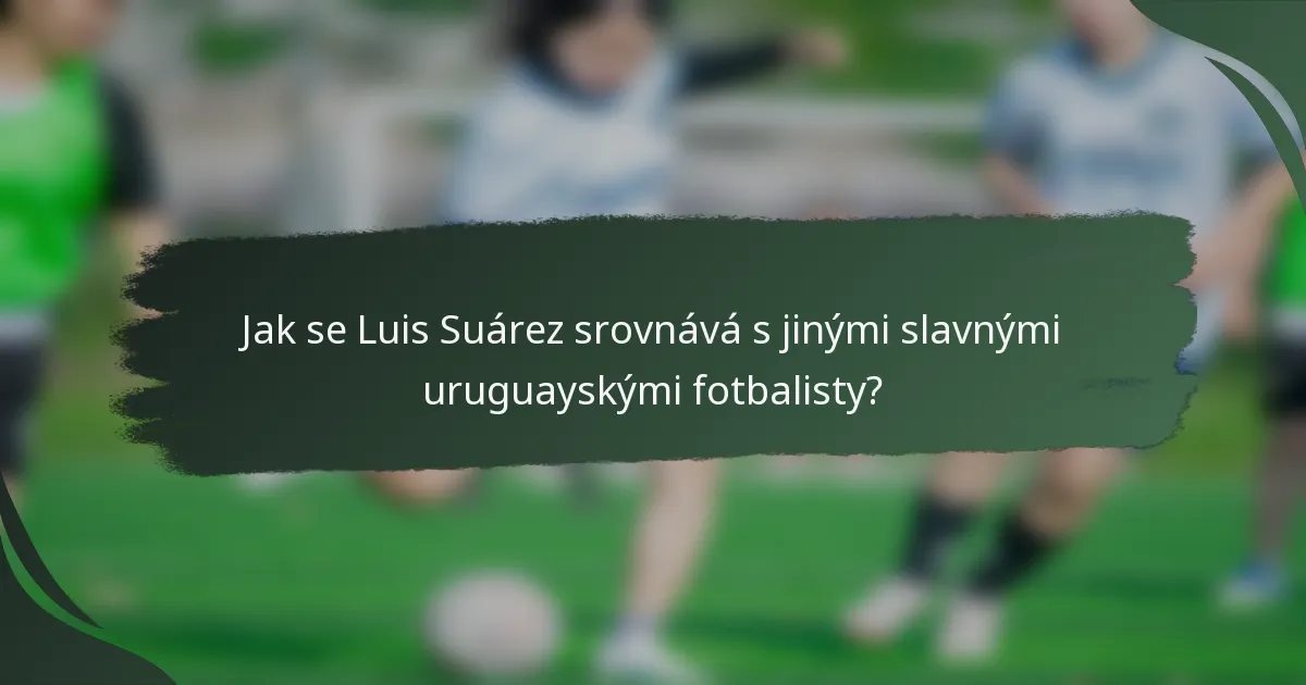 Jak se Luis Suárez srovnává s jinými slavnými uruguayskými fotbalisty?