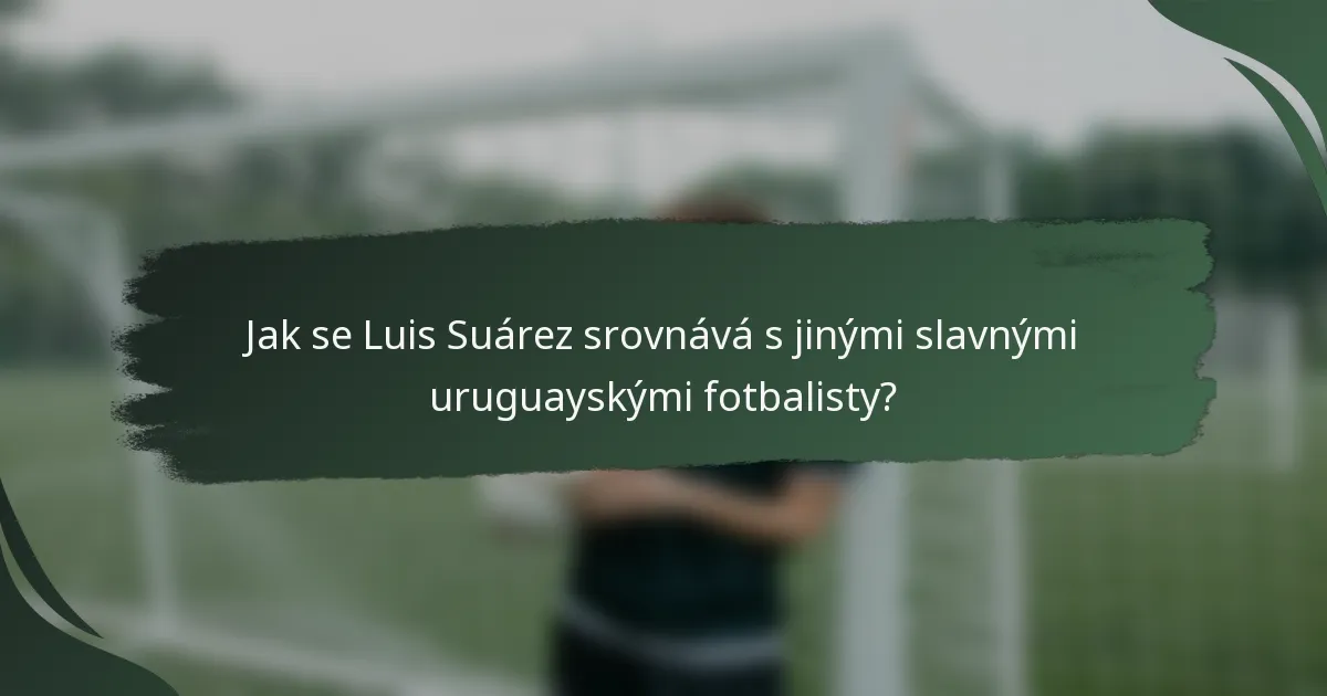 Jak se Luis Suárez srovnává s jinými slavnými uruguayskými fotbalisty?