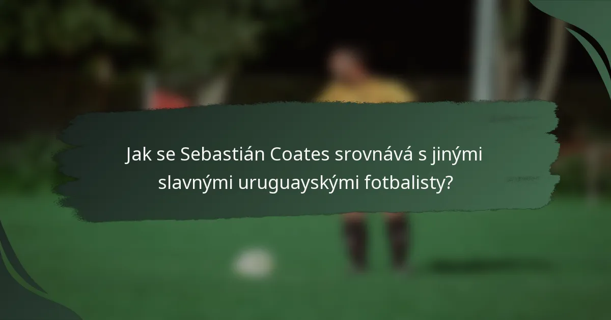 Jak se Sebastián Coates srovnává s jinými slavnými uruguayskými fotbalisty?