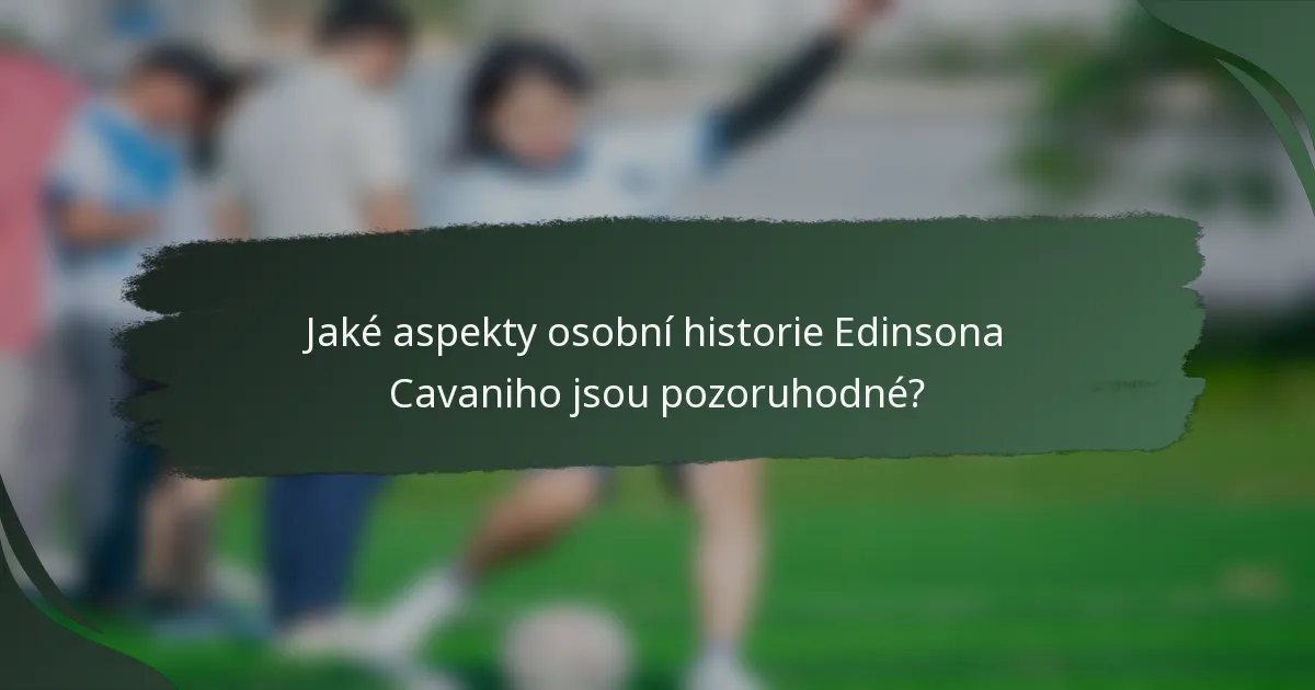 Jaké aspekty osobní historie Edinsona Cavaniho jsou pozoruhodné?