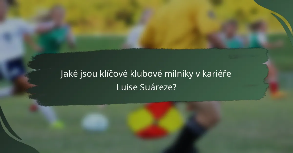 Jaké jsou klíčové klubové milníky v kariéře Luise Suáreze?