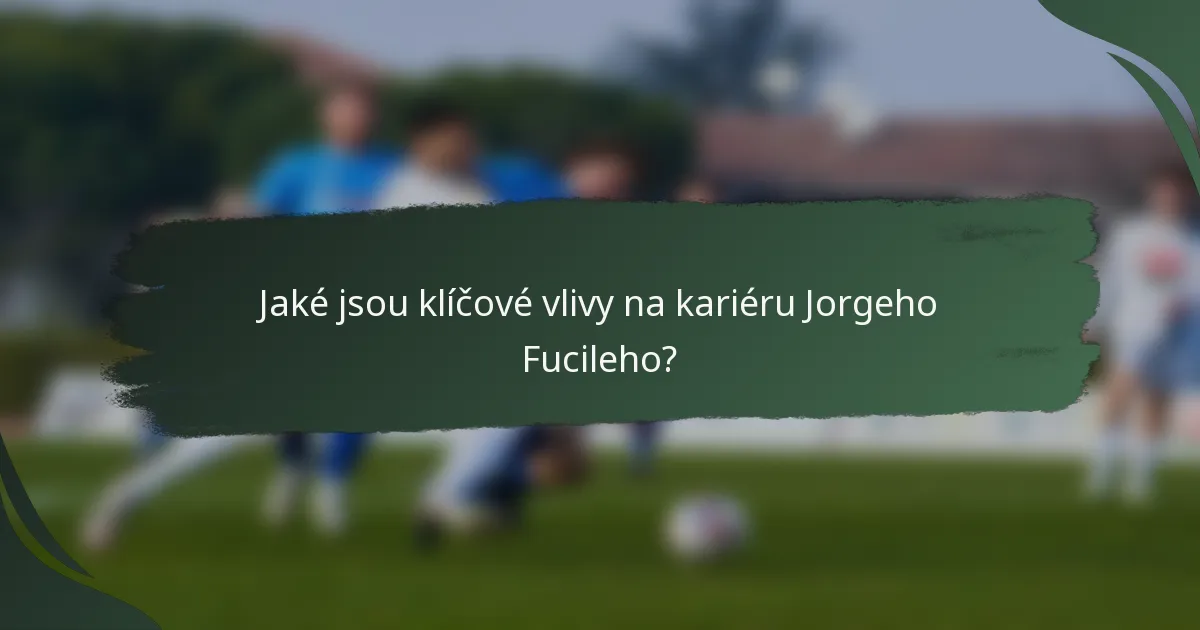 Jaké jsou klíčové vlivy na kariéru Jorgeho Fucileho?