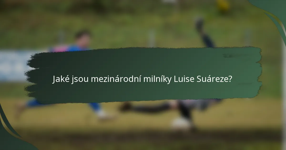 Jaké jsou mezinárodní milníky Luise Suáreze?