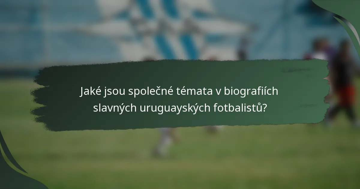 Jaké jsou společné témata v biografiích slavných uruguayských fotbalistů?