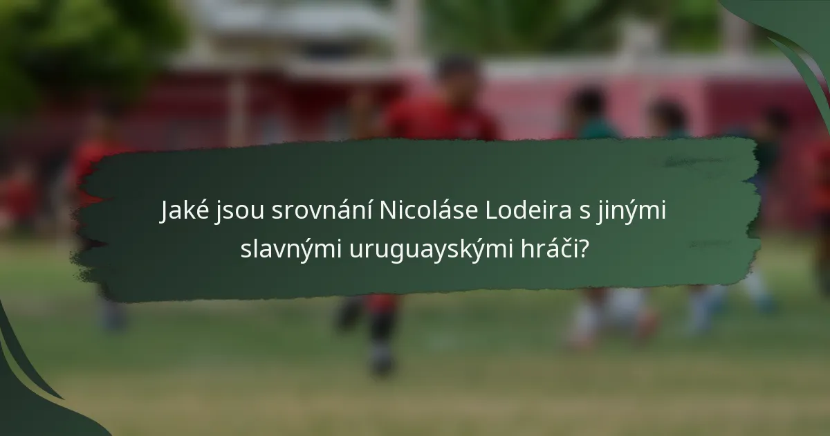 Jaké jsou srovnání Nicoláse Lodeira s jinými slavnými uruguayskými hráči?
