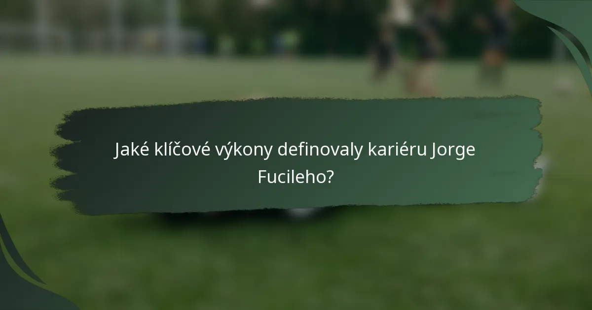 Jaké klíčové výkony definovaly kariéru Jorge Fucileho?