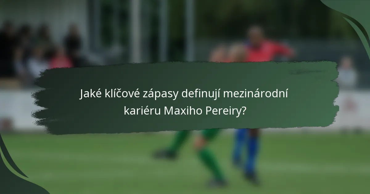 Jaké klíčové zápasy definují mezinárodní kariéru Maxiho Pereiry?